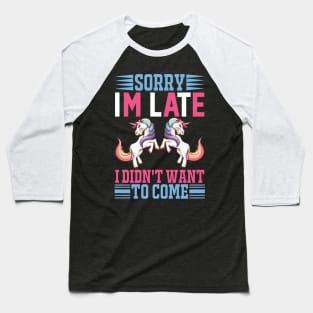 Sorry Im Late I Didnt Want To Come Sarcastic Unicorn Baseball T-Shirt